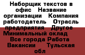 Наборщик текстов в офис › Название организации ­ Компания-работодатель › Отрасль предприятия ­ Другое › Минимальный оклад ­ 1 - Все города Работа » Вакансии   . Тульская обл.